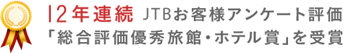 12年連続 JTBお客様アンケート評価「総合評価優秀旅館・ホテル賞を受賞