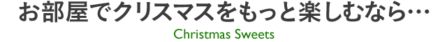 お部屋でクリスマスをもっと楽しむなら…