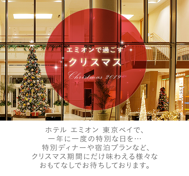 エミオンで過ごす　クリスマス　ホテル エミオン 東京ベイで、一年に一度の特別な日を…特別ディナーや宿泊プラン、ウィンターイベントなど、クリスマス期間にだけ味わえる様々なおもてなしでお待ちしております。