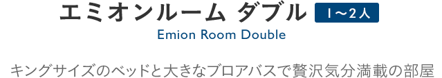 Emion Room Double エミオンルームダブル：キングサイズのベッドと大きなフロアバスで贅沢気分満載の部屋