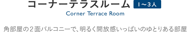 Corner Terrace Room コーナーテラスルーム：各部屋の2面バルコニーで、明るく開放感いっぱいのゆとりある部屋