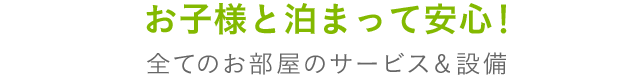 お子様（幼児・赤ちゃん）と泊まって安心！全てのお部屋のサービス＆設備