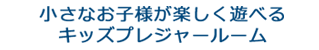 小さなお子様が楽しく遊べるキッズプレジャールーム