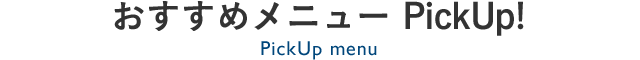 おすすめメニューPICK UP!