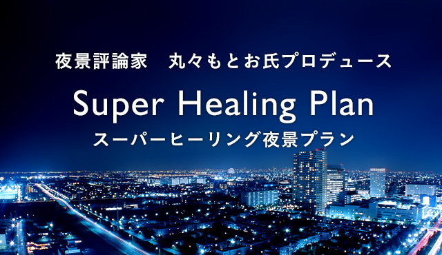 夜景評論家 丸々もとお氏プロデュース Super Healing Plan スーパーヒーリング夜景プラン